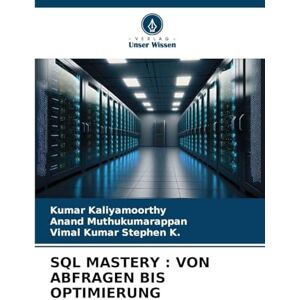 Kaliyamoorthy, Kumar SQL MASTERY: VON ABFRAGEN BIS OPTIMIERUNG Kaliyamoorthy, Kumar SQL MASTERY: VON ABFRAGEN BIS OPTIMIERUNG