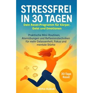 Kukuk, Mirko Stressfrei in 30 Tagen: Dein Reset-Programm für Körper, Geist und Emotionen: Praktische Mini-Routinen, Atemübungen und Reflexionstechniken für mehr Gelassenheit, Fokus und mentale Stärke Kukuk, Mirko Stressfrei in 30 Tagen: Dein Reset-Programm für Körper, Geist und Emotionen: Praktische Mini-Routinen, Atemübungen und Reflexionstechniken für mehr Gelassenheit, Fokus und mentale Stärke