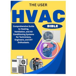 Klint, Troy THE USER HVAC BIBLE: Comprehensive Guide to Heating, Ventilation, and Air Conditioning Systems for Technicians, Engineers, and DIY Enthusiasts. Klint, Troy THE USER HVAC BIBLE: Comprehensive Guide to Heating, Ventilation, and Air Conditioning Systems for Technicians, Engineers, and DIY Enthusiasts.