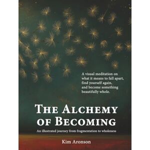 Aronson, Kim The Alchemy of Becoming: An illustrated journey from fragmentation to wholeness (The Soul Alchemy Series) Aronson, Kim The Alchemy of Becoming: An illustrated journey from fragmentation to wholeness (The Soul Alchemy Series)