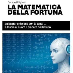 Ghiglioni, Donato LA MATEMATICA DELLA FORTUNA: Guida per chi gioca con la testa… e lascia al cuore il piacere del brivido (IL LATO SCIENTIFICO DELLA FORTUNA) Ghiglioni, Donato LA MATEMATICA DELLA FORTUNA: Guida per chi gioca con la testa… e lascia al cuore il piacere del brivido (IL LATO SCIENTIFICO DELLA FORTUNA)