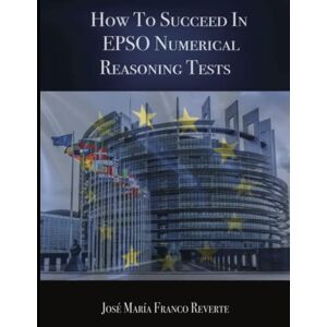 Franco Reverte, José María How to succeed in EPSO numerical reasoning tests Franco Reverte, José María How to succeed in EPSO numerical reasoning tests
