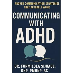 Sijuade, Dr. Funmilola Communicating with ADHD: Proven Communication Strategies that Actually Work Sijuade, Dr. Funmilola Communicating with ADHD: Proven Communication Strategies that Actually Work