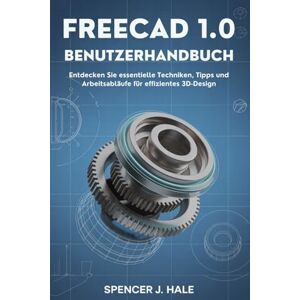 HALE, SPENCER J. FreeCAD 1.0 Benutzerhandbuch: Entdecken Sie essentielle Techniken, Tipps und Arbeitsabläufe für effizientes 3D-Design HALE, SPENCER J. FreeCAD 1.0 Benutzerhandbuch: Entdecken Sie essentielle Techniken, Tipps und Arbeitsabläufe für effizientes 3D-Design