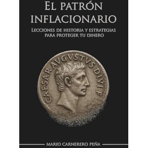Carnerero Peña, Mario El patrón inflacionario: Lecciones de historia y estrategias para proteger tu dinero Carnerero Peña, Mario El patrón inflacionario: Lecciones de historia y estrategias para proteger tu dinero