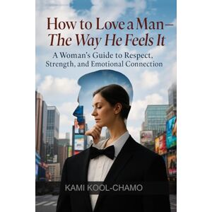 Kool-Chamo, Kami How to Love a Man — The Way He Feels It: A Woman’s Guide to Respect, Strength, and Emotional Connection Kool-Chamo, Kami How to Love a Man — The Way He Feels It: A Woman’s Guide to Respect, Strength, and Emotional Connection