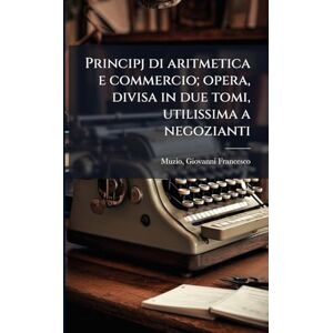Muzio Principj di aritmetica e commercio; opera, divisa in due tomi, utilissima a negozianti Muzio Principj di aritmetica e commercio; opera, divisa in due tomi, utilissima a negozianti