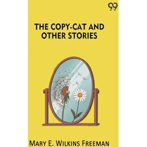Freeman, Mary Eleanor Wilkins The Copy-Cat And Other Stories Freeman, Mary Eleanor Wilkins The Copy-Cat And Other Stories