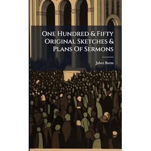Burns, Jabez One Hundred & Fifty Original Sketches & Plans Of Sermons Burns, Jabez One Hundred & Fifty Original Sketches & Plans Of Sermons