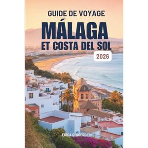 Boerger, Erica G. GUIDE DE VOYAGE MÁLAGA ET COSTA DEL SOL 2026: Des itinéraires sans encombre et des coins cachés d'Espagne. Boerger, Erica G. GUIDE DE VOYAGE MÁLAGA ET COSTA DEL SOL 2026: Des itinéraires sans encombre et des coins cachés d'Espagne.