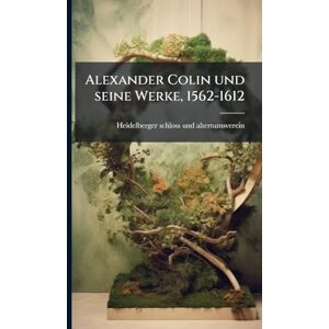 Altertumsverein, Heidelberger Schloss Alexander Colin und seine Werke, 1562-1612 Altertumsverein, Heidelberger Schloss Alexander Colin und seine Werke, 1562-1612