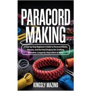 Mazino, Kingsly Paracord Making: A Step-by-Step Beginner’s Guide to Paracord Knots, Weaves, and Survival Projects for Crafting Bracelets, Lanyards, Dog Collars & More Mazino, Kingsly Paracord Making: A Step-by-Step Beginner’s Guide to Paracord Knots, Weaves, and Survival Projects for Crafting Bracelets, Lanyards, Dog Collars & More