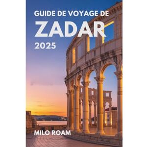 Roam, Milo GUIDE DE VOYAGE DE ZADAR 2025: Votre guide personnel des trésors cachés, des secrets locaux et des moments inoubliables dans le joyau côtier de la Croatie Roam, Milo GUIDE DE VOYAGE DE ZADAR 2025: Votre guide personnel des trésors cachés, des secrets locaux et des moments inoubliables dans le joyau côtier de la Croatie