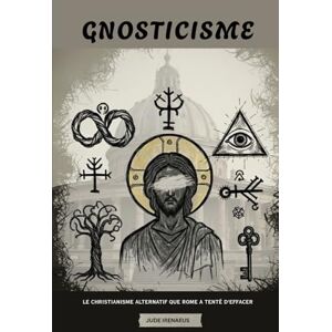 Irenaeus, Jude Gnosticisme: Le christianisme alternatif que Rome a tenté d'effacer (La Série de l'Église Primitive) Irenaeus, Jude Gnosticisme: Le christianisme alternatif que Rome a tenté d'effacer (La Série de l'Église Primitive)