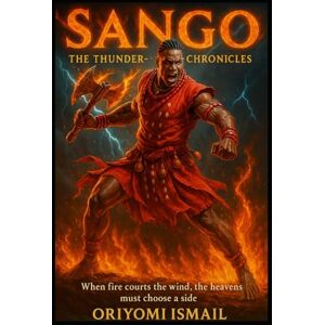 Ismail, Oriyomi SANGO: The Thunder-King Chronicles: When fire courts the wind, the heavens must choose a side Ismail, Oriyomi SANGO: The Thunder-King Chronicles: When fire courts the wind, the heavens must choose a side