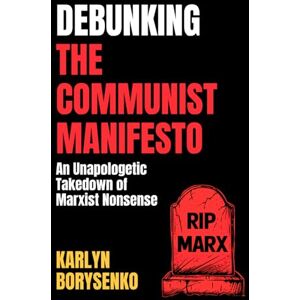 Borysenko, Karlyn Debunking The Communist Manifesto: An Unapologetic Takedown of Marxist Nonsense Borysenko, Karlyn Debunking The Communist Manifesto: An Unapologetic Takedown of Marxist Nonsense