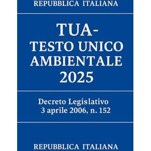 Italiana, Repubblica TUA Testo Unico Ambientale 2025: Decreto Legislativo 3 aprile 2006, n. 152 Italiana, Repubblica TUA Testo Unico Ambientale 2025: Decreto Legislativo 3 aprile 2006, n. 152