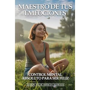 Herrán Pedraza, María Pilar Maestro De Tus Emociones: Control Mental Absoluto Para Ser Feliz: Cómo Dominar Pensamientos Negativos, Gestionar Cualquier Emoción y Mantener Equilibrio Mental Inquebrantable Herrán Pedraza, María Pilar Maestro De Tus Emociones: Control Mental Absoluto Para Ser Feliz: Cómo Dominar Pensamientos Negativos, Gestionar Cualquier Emoción y Mantener Equilibrio Mental Inquebrantable
