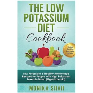 Shah, Monika Low Potassium Diet Cookbook: 85 Low Potassium & Healthy Homemade Recipes for People with High Potassium Levels in Blood (Hyperkalemia) (Low Potassium Cookbooks For Renal Diet) Shah, Monika Low Potassium Diet Cookbook: 85 Low Potassium & Healthy Homemade Recipes for People with High Potassium Levels in Blood (Hyperkalemia) (Low Potassium Cookbooks For Renal Diet)