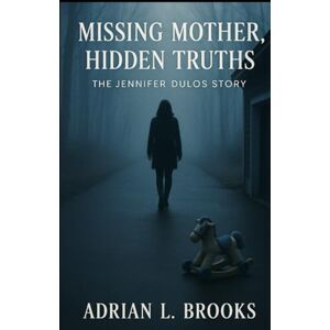 Brooks, Adrian L. Missing Mother, Hidden Truths: The Jennifer Dulos Story Brooks, Adrian L. Missing Mother, Hidden Truths: The Jennifer Dulos Story