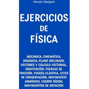 Mangoni, Alessio Ejercicios de física: mecánica, cinemática, dinámica, plano inclinado, vectores, gravitación, fuerzas de fricción, fuerza elástica, leyes de conservación, movimiento armónico, cuerpo rígido Mangoni, Alessio Ejercicios de física: mecánica, cinemática, dinámica, plano inclinado, vectores, gravitación, fuerzas de fricción, fuerza elástica, leyes de conservación, movimiento armónico, cuerpo rígido