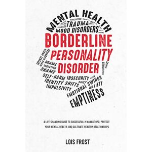 Frost, Lois Borderline Personality Disorder: A Life-Changing Guide to Successfully Manage BPD, Protect Your Mental Health, and Cultivate Healthy Relationships Frost, Lois Borderline Personality Disorder: A Life-Changing Guide to Successfully Manage BPD, Protect Your Mental Health, and Cultivate Healthy Relationships