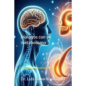 Angulo, Dr Luis Eduardo Diálogos con mi metabolismo: El lenguaje secreto de tus órganos Angulo, Dr Luis Eduardo Diálogos con mi metabolismo: El lenguaje secreto de tus órganos