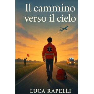 Rapelli, Luca Il cammino verso il cielo: Il tempo delle radici e dei sogni Rapelli, Luca Il cammino verso il cielo: Il tempo delle radici e dei sogni