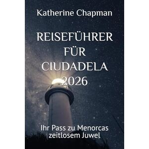 Chapman, Katherine REISEFÜHRER FÜR CIUDADELA 2026: Ihr Pass zu Menorcas zeitlosem Juwel Chapman, Katherine REISEFÜHRER FÜR CIUDADELA 2026: Ihr Pass zu Menorcas zeitlosem Juwel