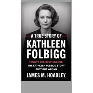 Hoadley, James M. A TRUE STORY OF KATHLEEN FOLBIGG: Twenty Years of Silence: The Kathleen Folbigg Story They Got Wrong Hoadley, James M. A TRUE STORY OF KATHLEEN FOLBIGG: Twenty Years of Silence: The Kathleen Folbigg Story They Got Wrong