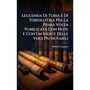 Vannucci, Michele Leggenda Di Tobia E Di Tobiolo Ora Per La Prima Volta Pubblicata Con Note E Con Un Indice Delle Voci Piu'notabili Vannucci, Michele Leggenda Di Tobia E Di Tobiolo Ora Per La Prima Volta Pubblicata Con Note E Con Un Indice Delle Voci Piu'notabili
