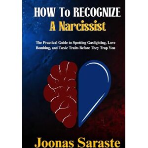 Saraste, Joonas HOW TO RECOGNIZE A NARCISSIST: The Practical Guide to Spotting Gaslighting, Love Bombing, and Toxic Traits Before They Trap You Saraste, Joonas HOW TO RECOGNIZE A NARCISSIST: The Practical Guide to Spotting Gaslighting, Love Bombing, and Toxic Traits Before They Trap You