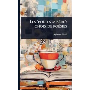 Sã(c)Chã(c), Alphonse Les "poètes-misère"; choix de poÃ(c)sies Sã(c)Chã(c), Alphonse Les "poètes-misère"; choix de poÃ(c)sies