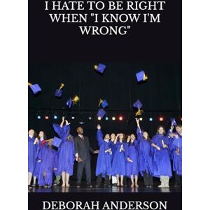 ANDERSON, DEBORAH I HATE TO BE RIGHT WHEN "I KNOW I'M WRONG" (BE 100 SERIES) ANDERSON, DEBORAH I HATE TO BE RIGHT WHEN "I KNOW I'M WRONG" (BE 100 SERIES)