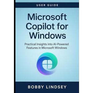 Lindsey, Bobby Microsoft Copilot for Windows: Practical Insights into AI-Powered Features in Microsoft Windows Lindsey, Bobby Microsoft Copilot for Windows: Practical Insights into AI-Powered Features in Microsoft Windows