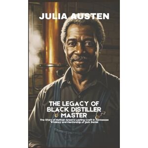 Austen, Julia The Legacy of Black Distiller Master (Unofficial): The Story of Nathan Green’s Lasting Craft in Tennessee Whiskey and Mentorship of Jack Daniel (The Legacy Collection) Austen, Julia The Legacy of Black Distiller Master (Unofficial): The Story of Nathan Green’s Lasting Craft in Tennessee Whiskey and Mentorship of Jack Daniel (The Legacy Collection)