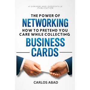 Abad, Carlos The Power of Networking: How to Pretend You Care While Collecting Business Cards Abad, Carlos The Power of Networking: How to Pretend You Care While Collecting Business Cards