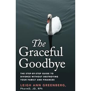 Greenberg, Leigh Ann The Graceful Goodbye: The Step-by-Step Guide to Divorce without Destroying Your Family and Finances Greenberg, Leigh Ann The Graceful Goodbye: The Step-by-Step Guide to Divorce without Destroying Your Family and Finances
