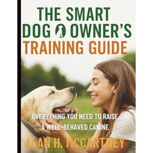 McCartney, Alan H. The Smart Dog Owner’s Training Guide: Everything You Need to Raise a Well-Behaved Canine (Essential Dog Companion Guidebook) McCartney, Alan H. The Smart Dog Owner’s Training Guide: Everything You Need to Raise a Well-Behaved Canine (Essential Dog Companion Guidebook)