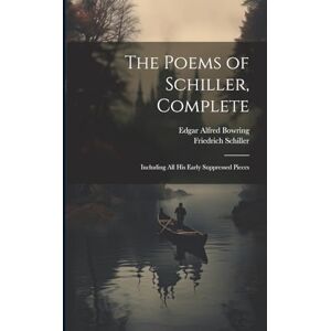Schiller, Friedrich The Poems of Schiller, Complete: Including All His Early Suppressed Pieces Schiller, Friedrich The Poems of Schiller, Complete: Including All His Early Suppressed Pieces