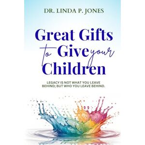 Jones, Dr. Linda P. Great Gifts To Give Your Children: Legacy Is Not What You Leave Behind; But Who You Leave Behind Jones, Dr. Linda P. Great Gifts To Give Your Children: Legacy Is Not What You Leave Behind; But Who You Leave Behind