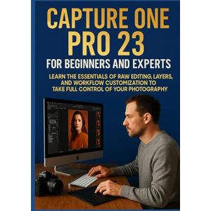 DANILO ELIN, BERTA CAPTURE ONE PRO 23 FOR BEGINNERS AND EXPERTS: Learn the Essentials of RAW Editing, Layers, and Workflow Customization to Take Full Control of Your Photography DANILO ELIN, BERTA CAPTURE ONE PRO 23 FOR BEGINNERS AND EXPERTS: Learn the Essentials of RAW Editing, Layers, and Workflow Customization to Take Full Control of Your Photography