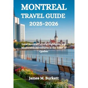 Burkett, James M. MONTREAL TRAVEL GUIDE 2025-2026: Local Secrets, Cultural Highlights, and Memorable Adventures in the Heart of Quebec Burkett, James M. MONTREAL TRAVEL GUIDE 2025-2026: Local Secrets, Cultural Highlights, and Memorable Adventures in the Heart of Quebec