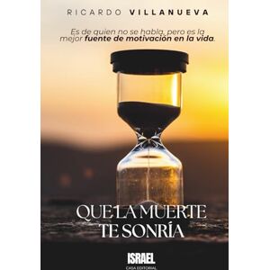 Villanueva, Ricardo QUE LA MUERTE TE SONRÍA: Es de quien no se habla, pero es la mejor fuente de motivación en la vida. Villanueva, Ricardo QUE LA MUERTE TE SONRÍA: Es de quien no se habla, pero es la mejor fuente de motivación en la vida.