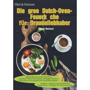 Reimer, Jonas Glut & Genuss – Die große Dutch-Oven-Feuerküche für Draußenliebhaber: Herzhafte Ein-Topf-Gerichte, rustikale Fleischklassiker, würzige ... einfach, ehrlich und perfekt für Lag Reimer, Jonas Glut & Genuss – Die große Dutch-Oven-Feuerküche für Draußenliebhaber: Herzhafte Ein-Topf-Gerichte, rustikale Fleischklassiker, würzige ... einfach, ehrlich und perfekt für Lag