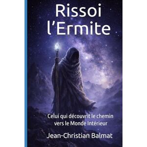 Balmat, Jean-Christian Rissoi l’Ermite: Celui qui découvrit le chemin vers le Monde Intérieur (Développement Personnel) Balmat, Jean-Christian Rissoi l’Ermite: Celui qui découvrit le chemin vers le Monde Intérieur (Développement Personnel)
