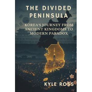 Ross, Kyle THE DIVIDED PENINSULA: Korea's Journey from Ancient Kingdoms to Modern Paradox Ross, Kyle THE DIVIDED PENINSULA: Korea's Journey from Ancient Kingdoms to Modern Paradox