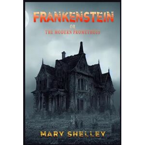 MARY WOLLSTONECRAFT SHELLEY FRANKENSTEIN: Or, the Modern Prometheus MARY WOLLSTONECRAFT SHELLEY FRANKENSTEIN: Or, the Modern Prometheus