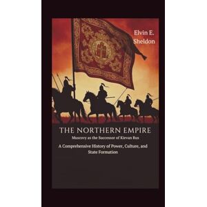 E. Sheldon, Elvin The Northern Empire: Muscovy as the Successor of Kievan Rus: A Comprehensive History of Power, Culture, and State Formation E. Sheldon, Elvin The Northern Empire: Muscovy as the Successor of Kievan Rus: A Comprehensive History of Power, Culture, and State Formation