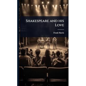 Harris, Frank Shakespeare and his Love Harris, Frank Shakespeare and his Love